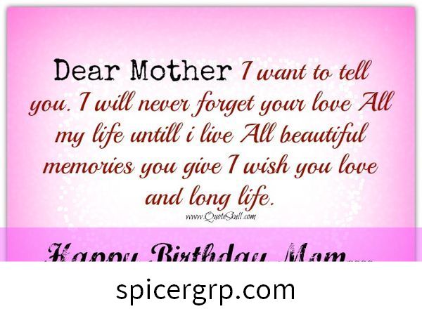 پیاری ماں میں آپ کو بتانا چاہتا ہوں۔ میں آپ کی محبت کبھی نہیں بھولوں گا جب تک میں زندہ نہیں رہوں گا۔ تمام خوبصورت یادیں جو آپ دیتے ہیں میں آپ سے محبت اور لمبی عمر کی خواہش کرتا ہوں۔ سالگرہ مبارک ہو ماں...