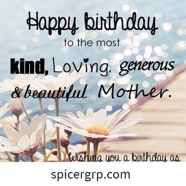 Feliz cumpleaños a la Madre más amable, cariñosa, generosa y hermosa. Deseándote un cumpleaños tan especial como tú.