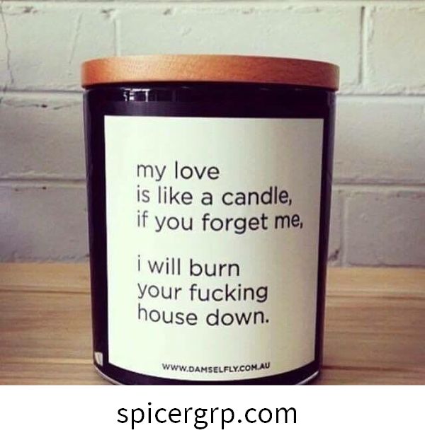 Il mio amore è come una candela, se mi dimentichi, brucerò la tua fottuta casa.